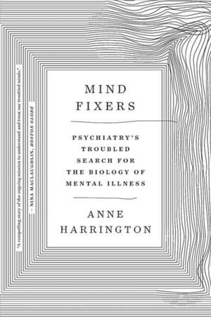 Mind Fixers – Psychiatry`s Troubled Search for the Biology of Mental Illness de Anne Harrington