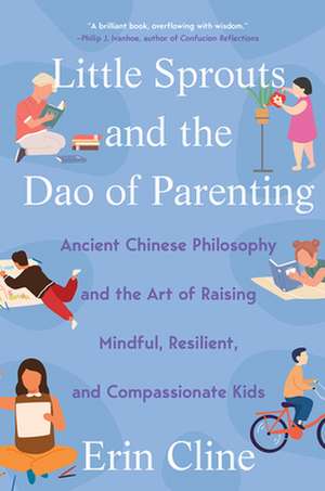 Little Sprouts and the Dao of Parenting – Ancient Chinese Philosophy and the Art of Raising Mindful, Resilient, and Compassionate Kids de Erin Cline