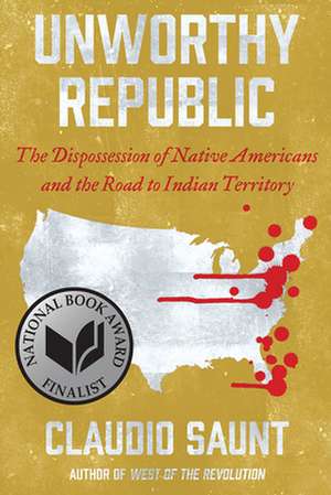 Unworthy Republic – The Dispossession of Native Americans and the Road to Indian Territory de Claudio Saunt