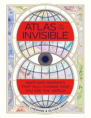 Atlas of the Invisible – Maps and Graphics That Will Change How You See the World de James Cheshire