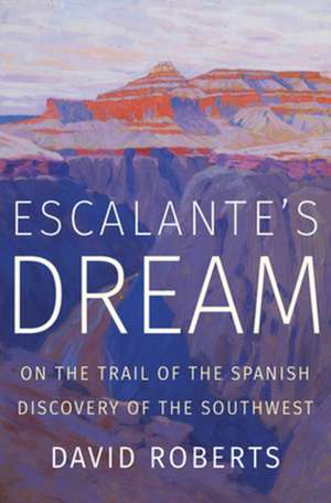 Escalante′s Dream – On the Trail of the Spanish Discovery of the Southwest de David Roberts