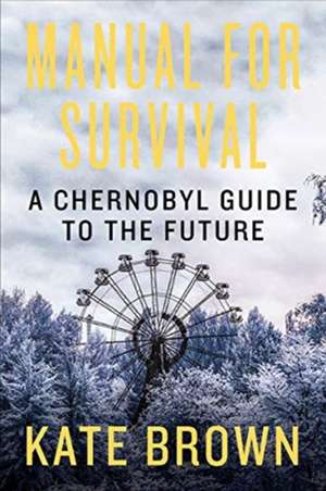 Manual for Survival – A Chernobyl Guide to the Future de Kate Brown