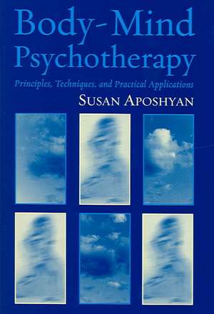 Body–Mind Psychotherapy – Principles, Techniques, and Practical Applications de Susan Aposhyan