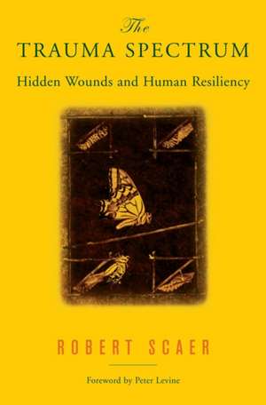 The Trauma Spectrum – Hidden Wounds and Human Resiliency de Robert Scaer