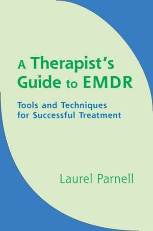 A Therapist′s Guide to EMDR – Tools and Techniques for Successful Treatment de Laurel Parnell