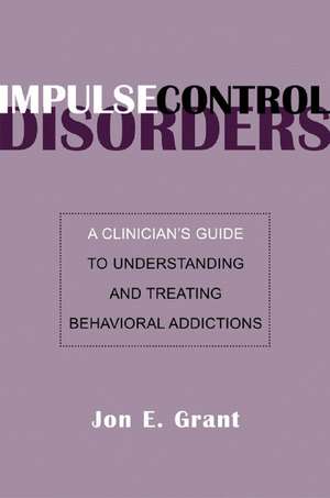 Impulse Control Disorders – A Clinician′s Guide to Understanding and Treating Behavioral Addictions de Jon E. Grant