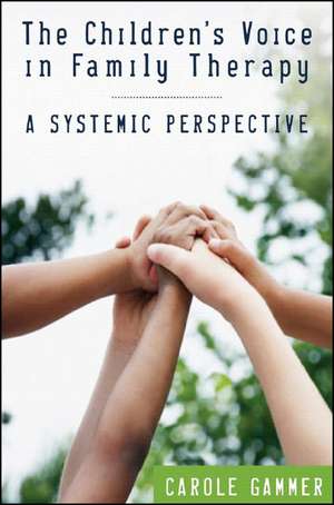 The Child′s Voice in Family Therapy – A Systemic Perspective de Carole Gammer