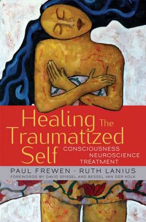 Healing the Traumatized Self – Consciousness, Neuroscience, Treatment de Paul Frewen