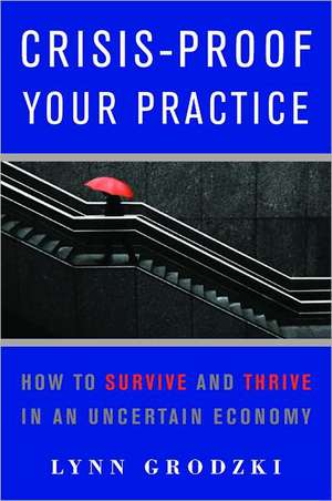 Crisis–Proof Your Practice – How to Survive and Thrive in an Uncertain Economy de Lynn Grodzki