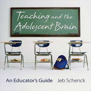 Teaching and the Adolescent Brain – An Educator′s Guide de Jeb Schenck