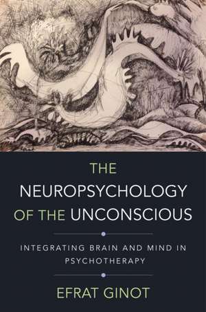 The Neuropsychology of the Unconscious – Integrating Brain and Mind in Psychotherapy de Efrat Ginot