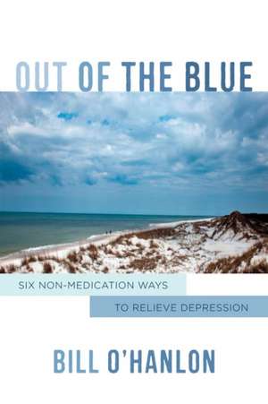 Out of the Blue – Six Non–Medication Ways to Relieve Depression de Bill O`hanlon