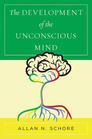 The Development of the Unconscious Mind de Allan N. Schore