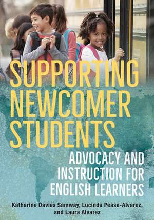 Supporting Newcomer Students – Advocacy and Instruction for English Learners de Katharine Davies Samway