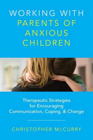 Working with Parents of Anxious Children – Therapeutic Strategies for Encouraging Communication, Coping & Change de Christopher McCurry