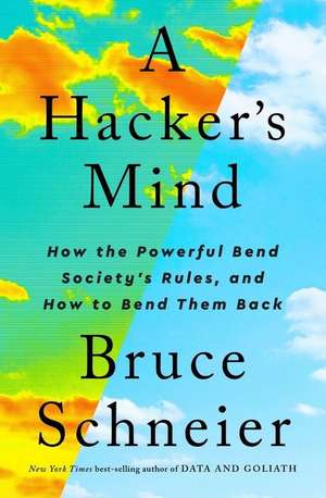 A Hacker′s Mind – How the Powerful Bend Society′s Rules, and How to Bend them Back de Bruce Schneier