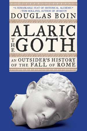 Alaric the Goth – An Outsider′s History of the Fall of Rome de Douglas Boin