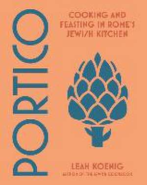 Portico – Cooking and Feasting in Rome′s Jewish Kitchen de Leah Koenig