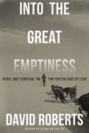 Into the Great Emptiness – Peril and Survival on the Greenland Ice Cap de David Roberts