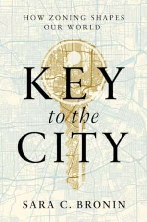 Key to the City – How Zoning Shapes Our World de Sara C. Bronin