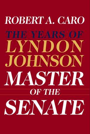 Master of the Senate: The Years of Lyndon Johnson III de Robert A. Caro