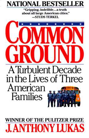 Common Ground: A Turbulent Decade in the Lives of Three American Families de J. Anthony Lukas