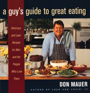 A Guy's Guide To Great Eating: Big-Flavored, Fat-Reduced Recipes for Men Who Love to Eat de Don Mauer