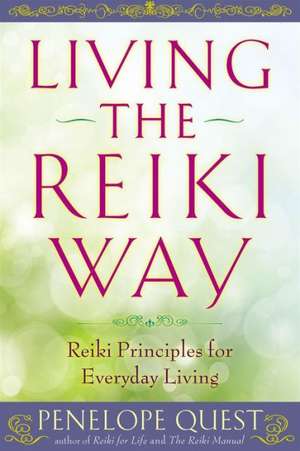 Living the Reiki Way: Reiki Principles for Everyday Living de Penelope Quest