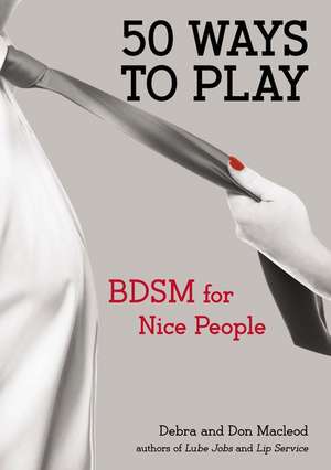 50 Ways to Play: BDSM for Nice People de Debra MacLeod