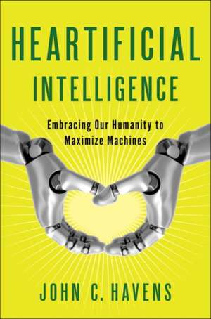 Heartificial Intelligence: Embracing Our Humanity to Maximize Machines de John Havens