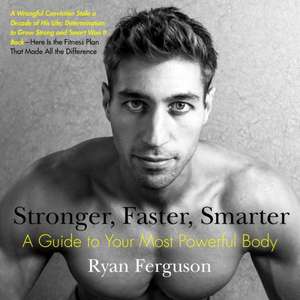 Stronger, Faster, Smarter: A Guide to Your Most Powerful Body de Ryan Ferguson