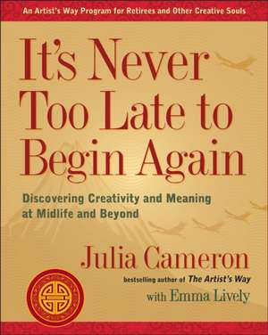 It's Never Too Late to Begin Again: Discovering Creativity and Meaning at Midlife and Beyond de Julia Cameron