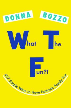 What the Fun?!: 427 Simple Ways to Have Fantastic Family Fun de Donna Bozzo