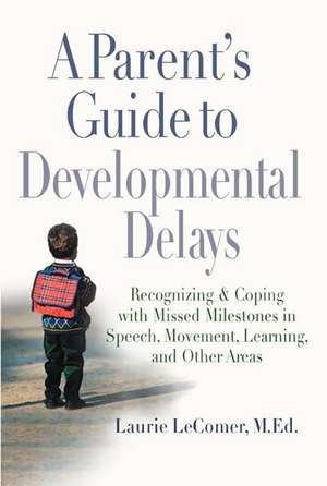 A Parent's Guide to Developmental Delays: Recognizing and Coping with Missed Milestones in Speech, Movement, Learning, and Other Areas de Laurie Lecomer