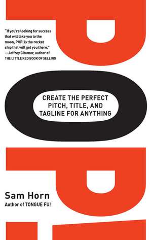 Pop!: Create the Perfect Pitch, Title, and Tagline for Anything de Sam Horn