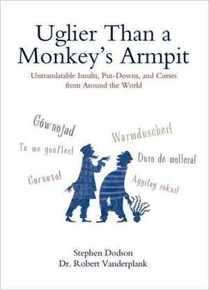 Uglier Than a Monkey's Armpit: Untranslatable Insults, Put-Downs, and Curses from Around the World de Stephen Dodson