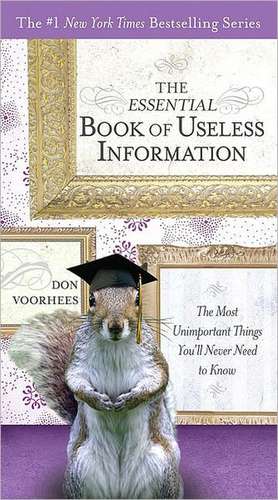 The Essential Book of Useless Information: The Most Unimportant Things You'll Never Need to Know de Donald A. Voorhees