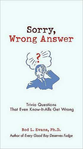 Sorry, Wrong Answer: Trivia Questions That Even Know-It-Alls Get Wrong de Rod L. Evans