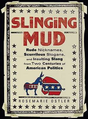 Slinging Mud: Rude Nicknames, Scurrilous Slogans, and Insulting Slang from Two Centuries of Am Erican Politics de Rosemarie Ostler