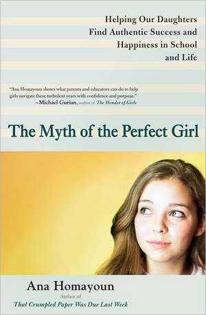 The Myth of the Perfect Girl: Helping Our Daughters Find Authentic Success and Happiness in School and Life de Ana Homayoun