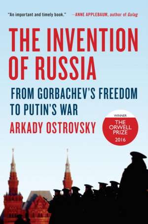 The Invention of Russia: From Gorbachev's Freedom to Putin's War de Arkady Ostrovsky