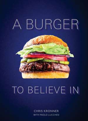 A Burger to Believe in: Recipes and Fundamentals [A Cookbook] de Chris Kronner