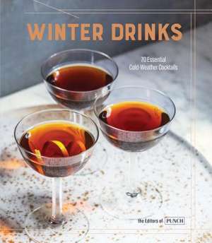 Winter Drinks: 70 Essential Cold-Weather Cocktails de Editors of Punch