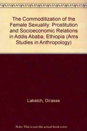 The Commoditization of Female Sexuality: "Prostitution and Socio-economic Relations in Addis Ababa, Ethiopia" de Laketch Dirasse