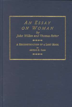 An Essay on Woman by John Wilkes and Thomas Potter: "A Reconstruction of a Lost Book, with an Historical Essay on the Writing, Printing and Suppressing of This ""Blasphemous and Obscene"" Work" de ARTHUR H. CASH