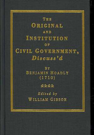 The Original and Institution of Civil Government, Discuss'd de Benjamin Hoadly