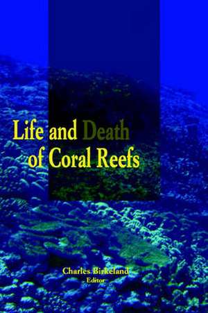 Life and Death of Coral Reefs de Charles Birkeland