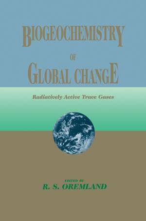 Biogeochemistry of Global Change: Radiatively Active Trace Gases Selected Papers from the Tenth International Symposium on Environmental Biogeochemistry, San Francisco, August 19–24, 1991 de Ronald S. Oremland