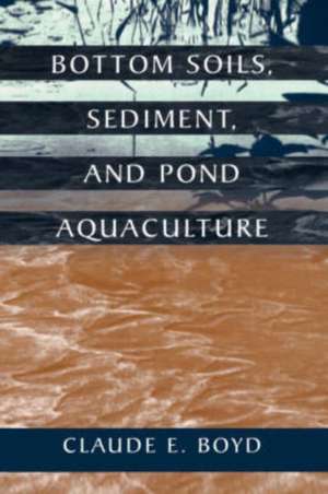 Bottom Soils, Sediment, and Pond Aquaculture de Claude E. Boyd