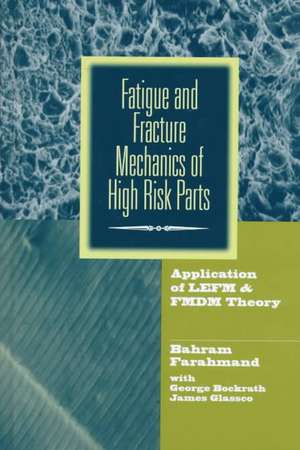 Fatigue and Fracture Mechanics of High Risk Parts: Application of LEFM & FMDM Theory de Bahram Farahmand